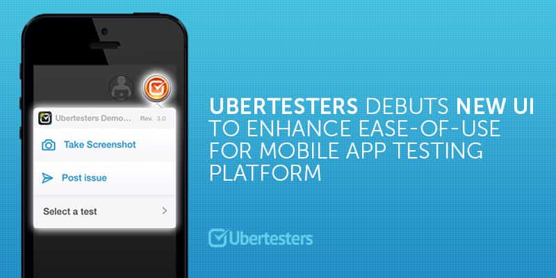 UBERTESTERS DEBUTS NEW UI TO ENHANCE EASE-OF-USE FOR MOBILE APP TESTING PLATFORM