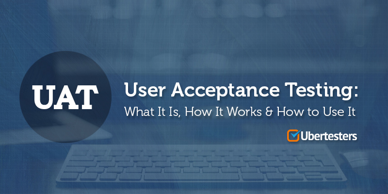 User Acceptance Testing: What It Is, How It Works & How to Use It