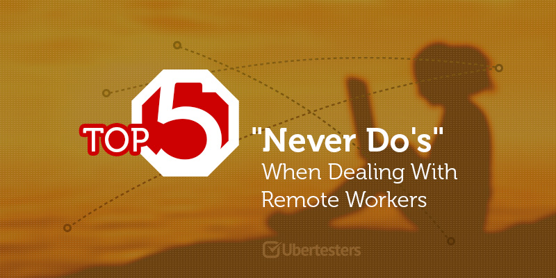 Top 5 “Never Do’s” When Dealing With Remote Workers