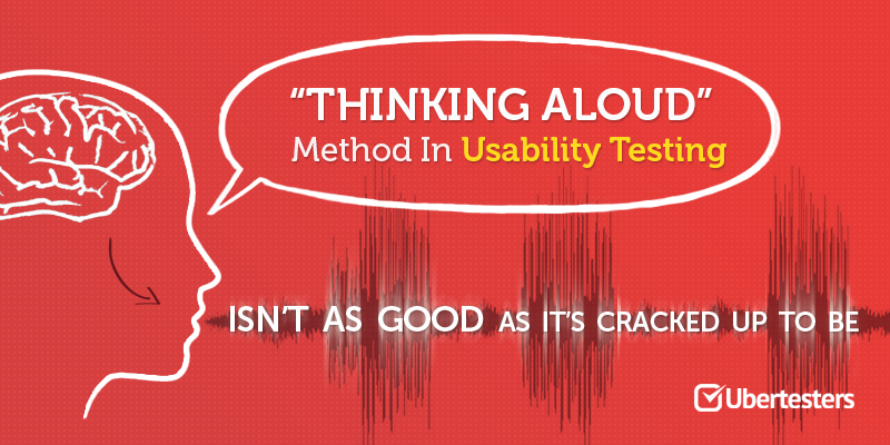 ‘Thinking Aloud’ Method In Usability Testing: Isn’t As Good As It’s Cracked Up To Be