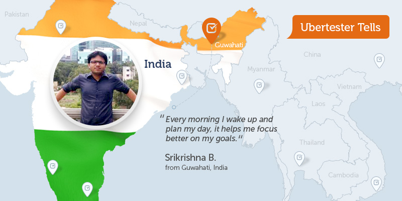 Srikrishna, Ubertester: “Every morning I wake up and plan my day, it helps me focus better on my goals.”