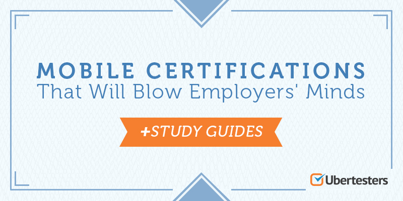 Certifications For Mobile Devs That Will Totally Blow Employers’ Minds + Study Guides