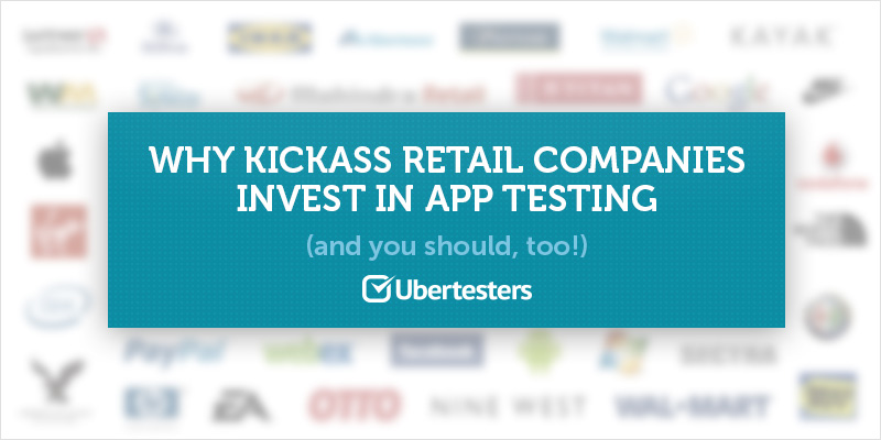 Why Kickass Retail Companies Invest In App Testing (And You Should, Too!)