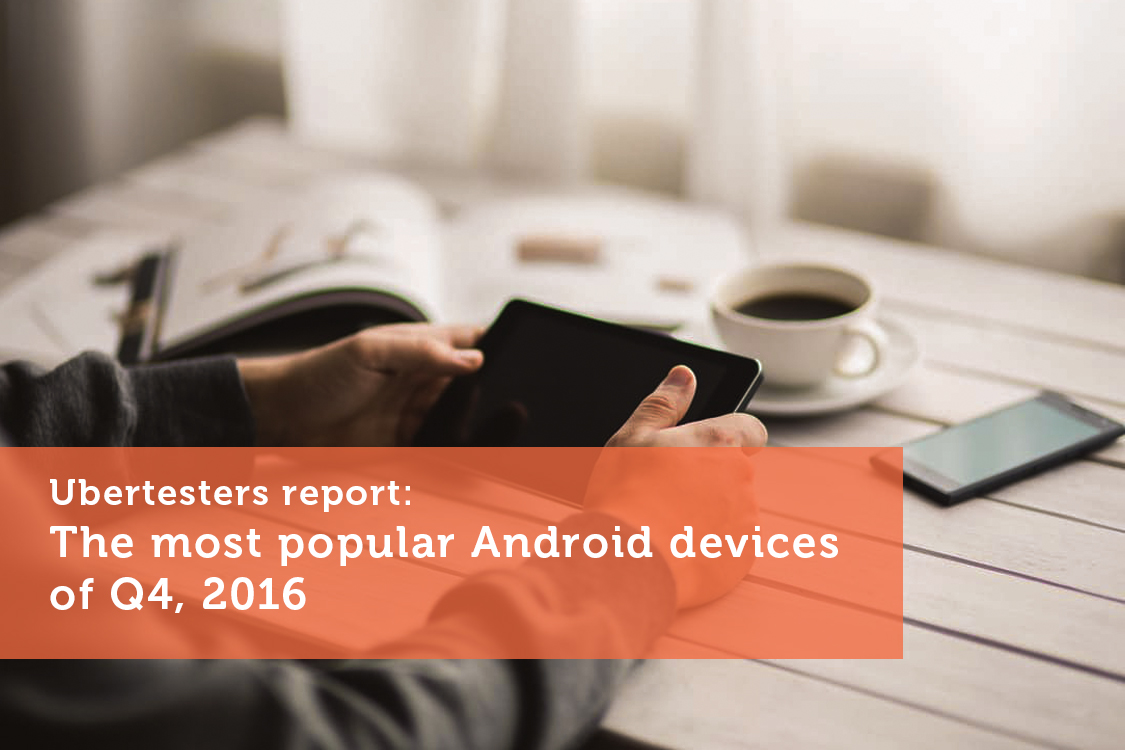Ubertesters report: The most popular Android devices that you should request crowdsourced testing services
