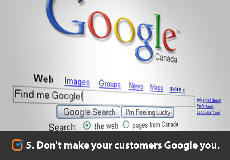 Don't make your customers Google you. 