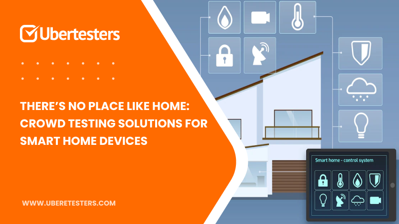 There’s No Place Like Home: Crowd Testing Solutions For Smart Home Devices