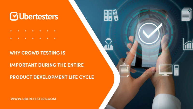 Why Crowd Testing Is Important During The Entire Product Development Life Cycle
