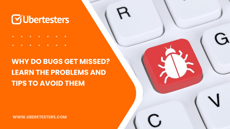 Why Do Bugs Get Missed? Learn The Problems and Tips to Avoid Them