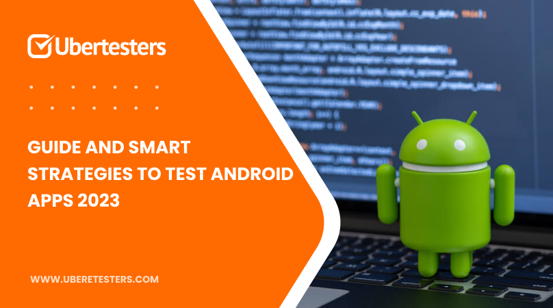 Guide and Smart Strategies To Test Android Apps 2023