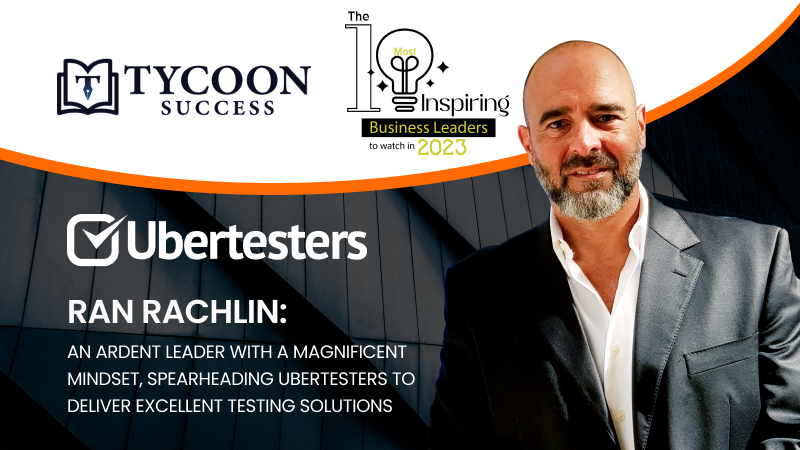Ran Rachlin: An Ardent Leader with a Magnificent Mindset, Spearheading Ubertesters to Deliver Excellent Testing Solutions