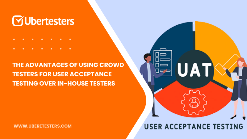 The Advantages Of Using Crowd Testers For User Acceptance Testing Over In-house Testers