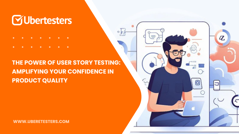 The Power of User Story Testing: Amplifying Your Confidence in Product Quality