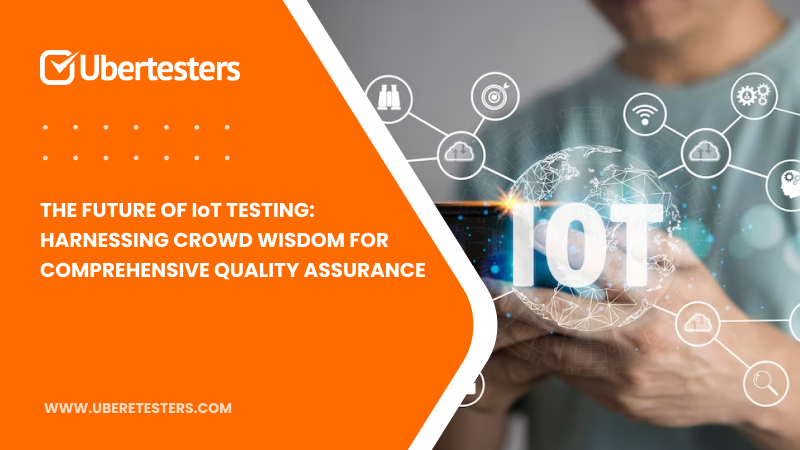 The Future of IoT Testing: Harnessing Crowd Wisdom for Comprehensive Quality Assurance