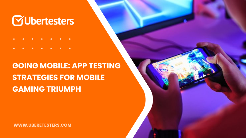 Going Mobile: App Testing Strategies for Mobile Gaming Triumph