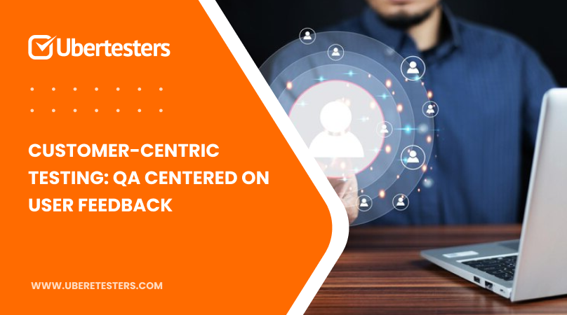 Customer-Centric Testing: QA Centered on User Feedback