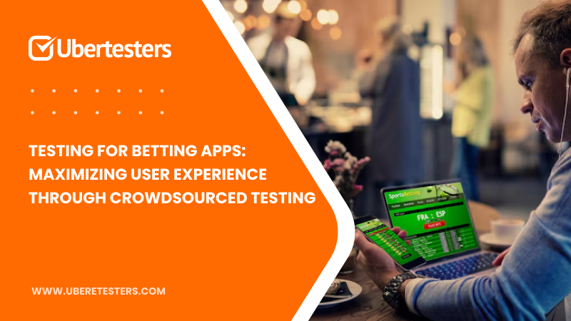 Testing for Betting Apps: Maximizing User Experience Through Crowdsourced Testing