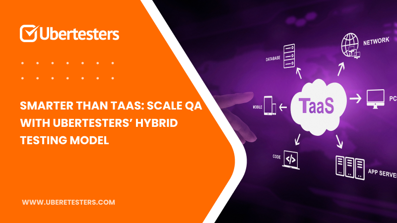 Smarter Than TaaS: Scale QA with Ubertesters’ Hybrid Testing Model