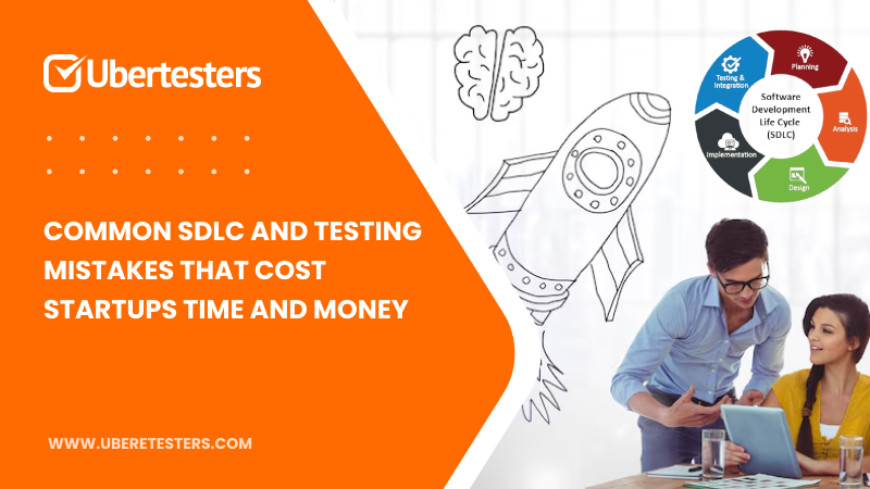 Common SDLC and Testing Mistakes That Cost Startups Time and Money